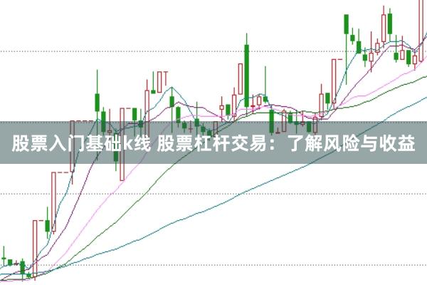 股票入门基础k线 股票杠杆交易：了解风险与收益