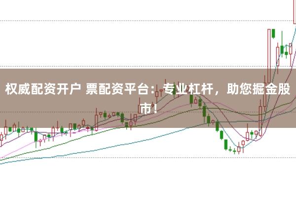 权威配资开户 票配资平台：专业杠杆，助您掘金股市！