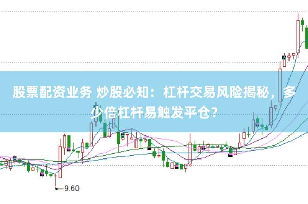 股票配资业务 炒股必知：杠杆交易风险揭秘，多少倍杠杆易触发平仓？