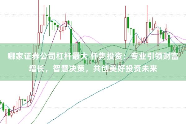 哪家证券公司杠杆最大 仟隽投资：专业引领财富增长，智慧决策，共创美好投资未来