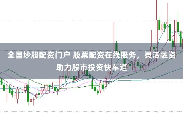全国炒股配资门户 股票配资在线服务，灵活融资助力股市投资快车道
