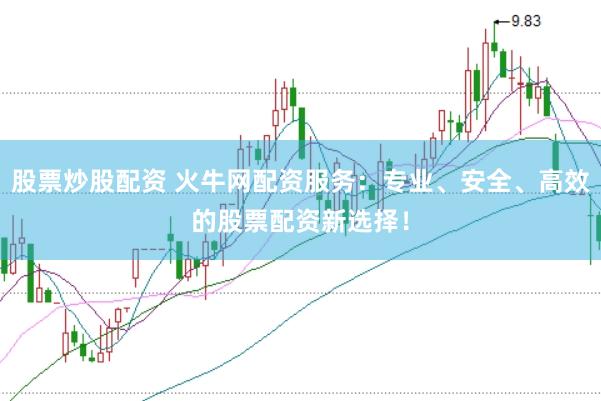股票炒股配资 火牛网配资服务：专业、安全、高效的股票配资新选择！