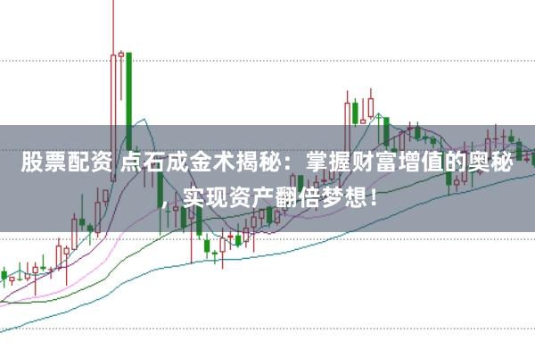 股票配资 点石成金术揭秘：掌握财富增值的奥秘，实现资产翻倍梦想！
