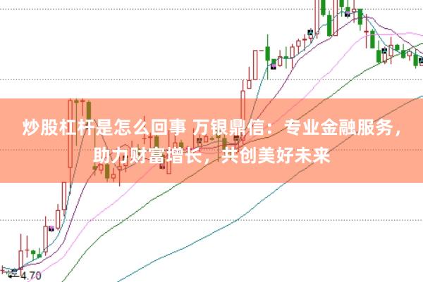 炒股杠杆是怎么回事 万银鼎信：专业金融服务，助力财富增长，共创美好未来