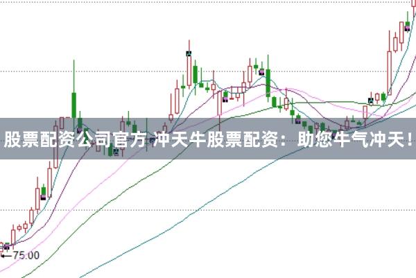 股票配资公司官方 冲天牛股票配资：助您牛气冲天！