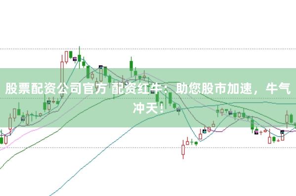股票配资公司官方 配资红牛：助您股市加速，牛气冲天！