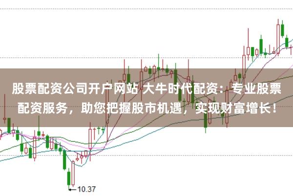 股票配资公司开户网站 大牛时代配资：专业股票配资服务，助您把握股市机遇，实现财富增长！