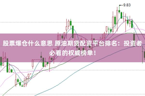 股票爆仓什么意思 原油期货配资平台排名：投资者必看的权威榜单！