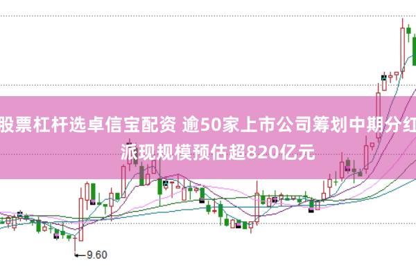 股票杠杆选卓信宝配资 逾50家上市公司筹划中期分红    派现规模预估超820亿元