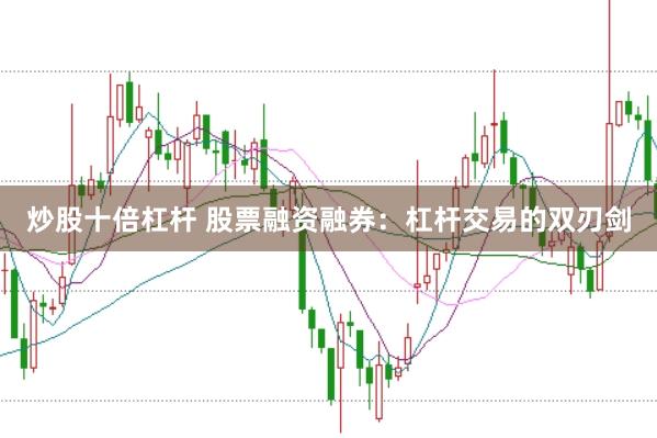 炒股十倍杠杆 股票融资融券：杠杆交易的双刃剑