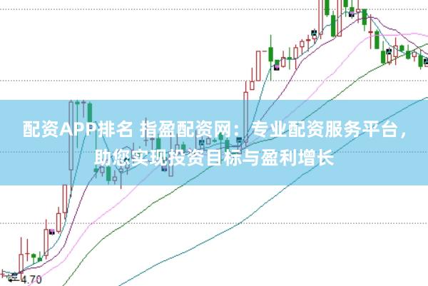 配资APP排名 指盈配资网：专业配资服务平台，助您实现投资目标与盈利增长