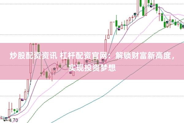 炒股配资资讯 杠杆配资官网：解锁财富新高度，实现投资梦想