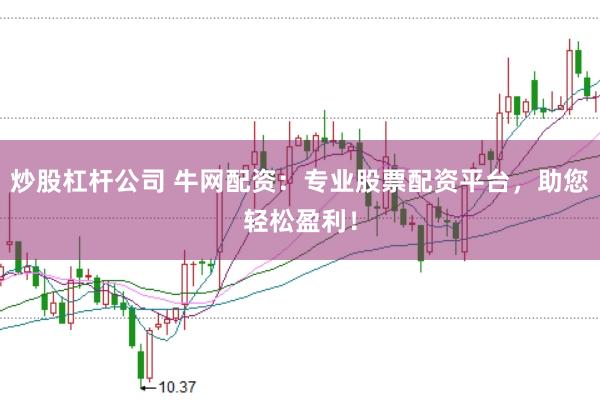 炒股杠杆公司 牛网配资：专业股票配资平台，助您轻松盈利！