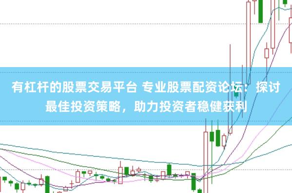 有杠杆的股票交易平台 专业股票配资论坛：探讨最佳投资策略，助力投资者稳健获利