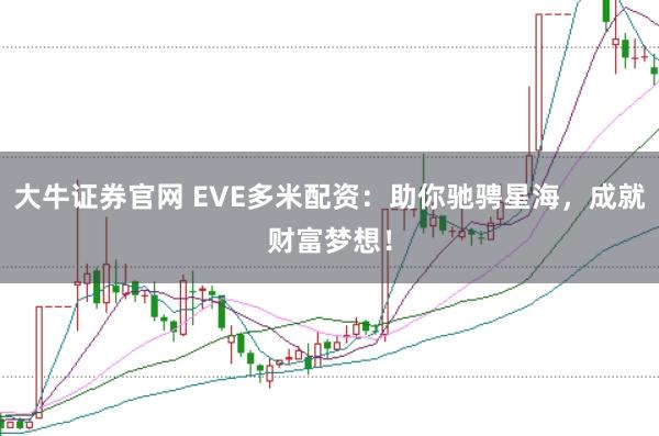 大牛证券官网 EVE多米配资：助你驰骋星海，成就财富梦想！