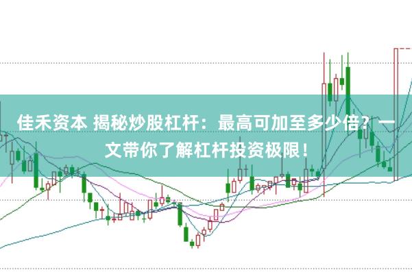 佳禾资本 揭秘炒股杠杆：最高可加至多少倍？一文带你了解杠杆投资极限！