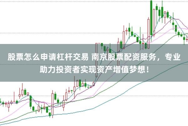 股票怎么申请杠杆交易 南京股票配资服务，专业助力投资者实现资产增值梦想！