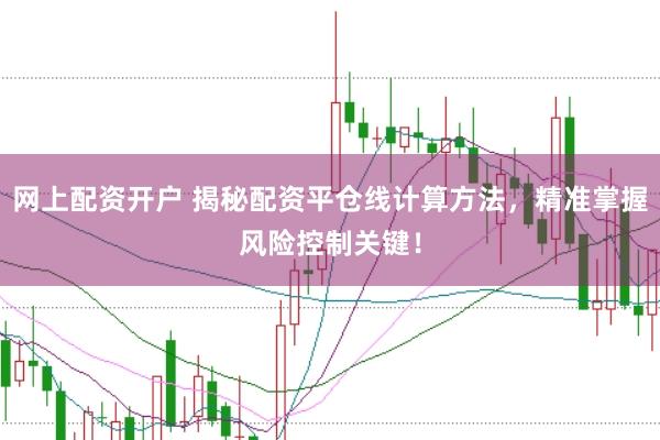 网上配资开户 揭秘配资平仓线计算方法，精准掌握风险控制关键！