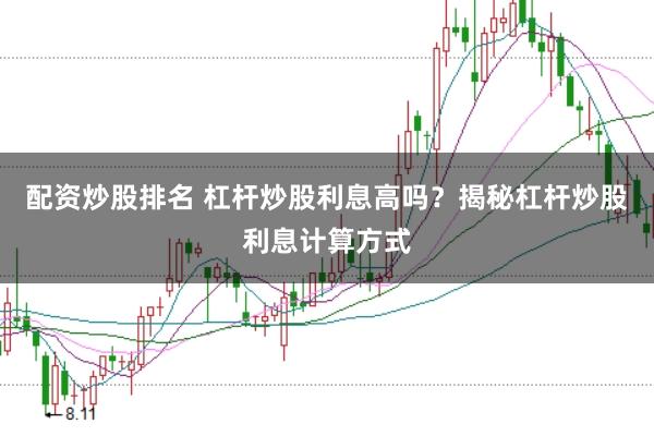配资炒股排名 杠杆炒股利息高吗？揭秘杠杆炒股利息计算方式