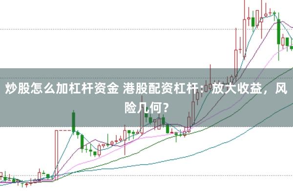 炒股怎么加杠杆资金 港股配资杠杆：放大收益，风险几何？