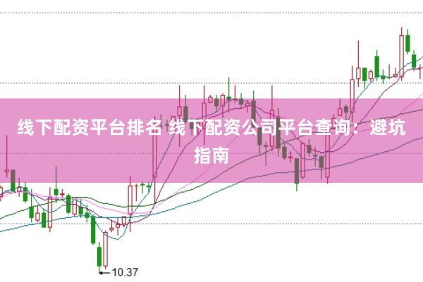 线下配资平台排名 线下配资公司平台查询：避坑指南