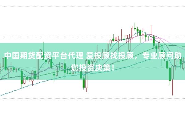 中国期货配资平台代理 爱投顾找投顾，专业顾问助您投资决策！
