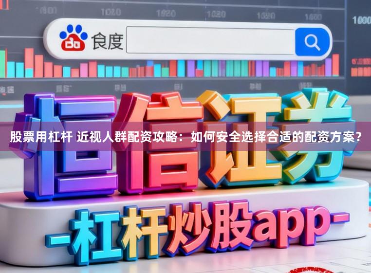 股票用杠杆 近视人群配资攻略：如何安全选择合适的配资方案？