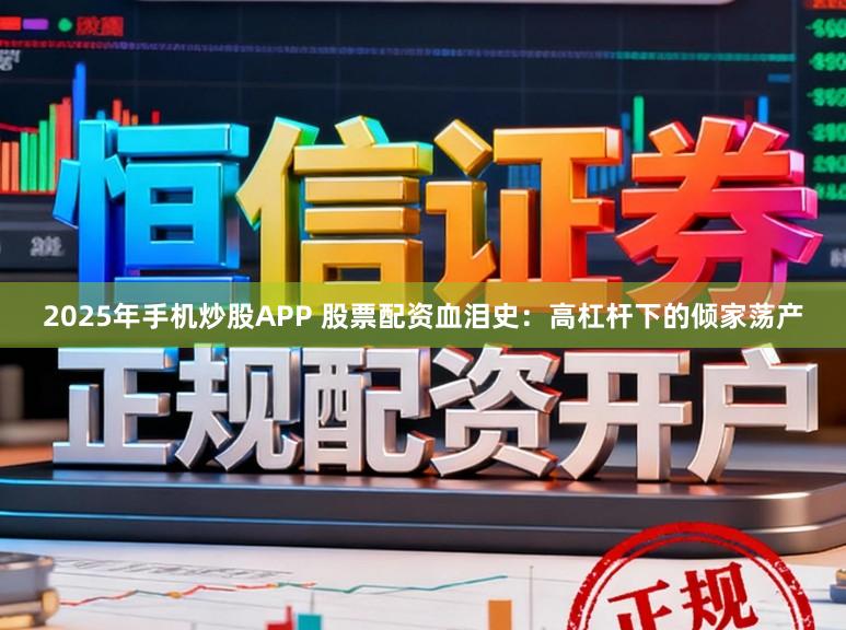 2025年手机炒股APP 股票配资血泪史：高杠杆下的倾家荡产