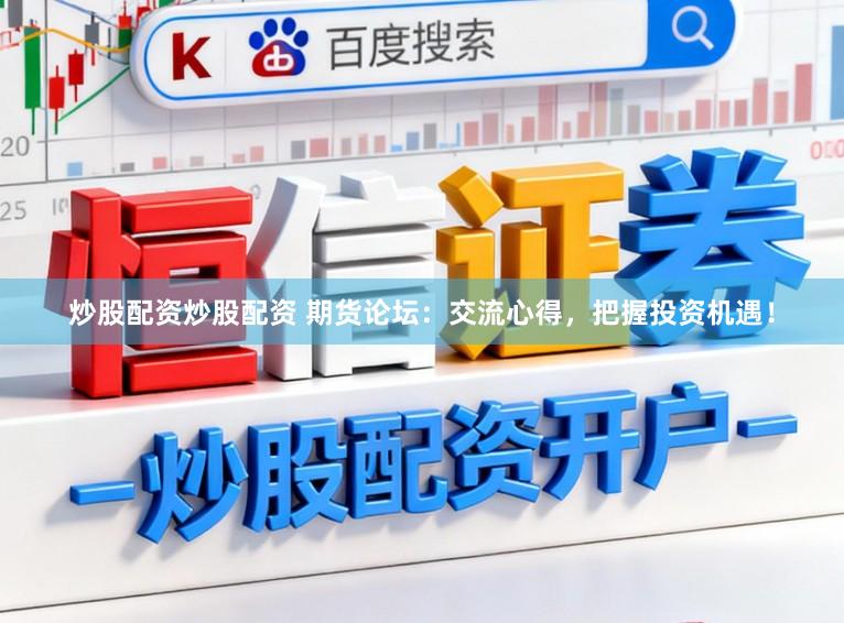 炒股配资炒股配资 期货论坛：交流心得，把握投资机遇！