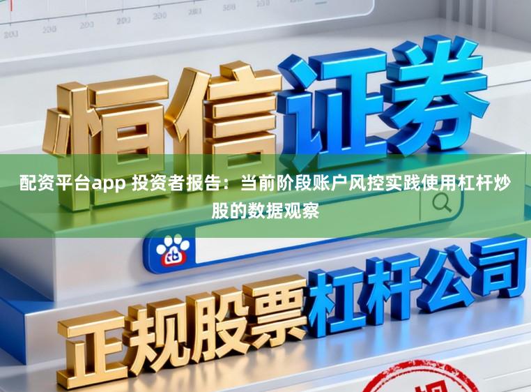 配资平台app 投资者报告：当前阶段账户风控实践使用杠杆炒股的数据观察