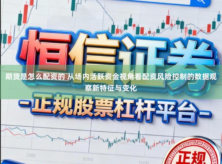 期货是怎么配资的 从场内活跃资金视角看配资风险控制的数据观察新特征与变化