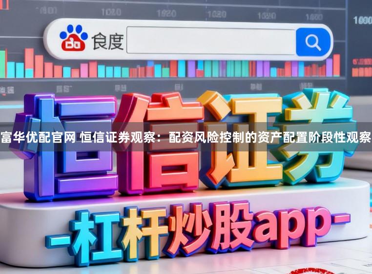 富华优配官网 恒信证券观察：配资风险控制的资产配置阶段性观察