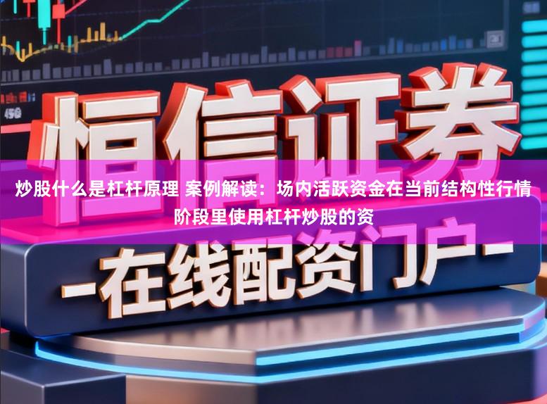 炒股什么是杠杆原理 案例解读：场内活跃资金在当前结构性行情阶段里使用杠杆炒股的资