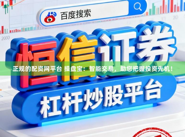 正规的配资网平台 操盘宝：智能交易，助您把握投资先机！