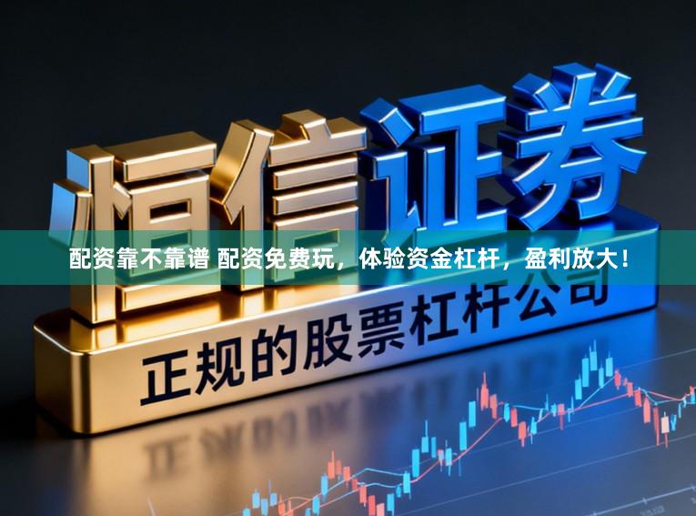 配资靠不靠谱 配资免费玩，体验资金杠杆，盈利放大！