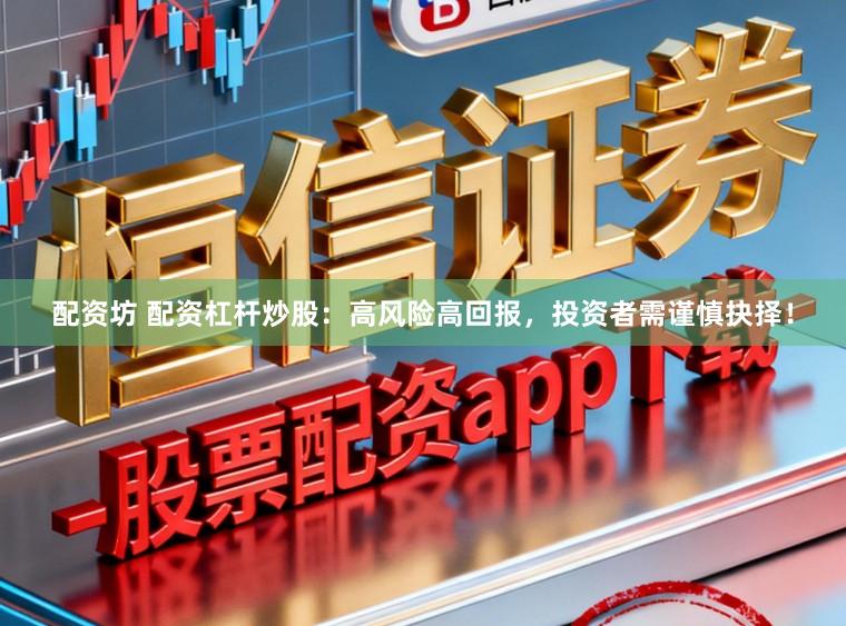 配资坊 配资杠杆炒股：高风险高回报，投资者需谨慎抉择！