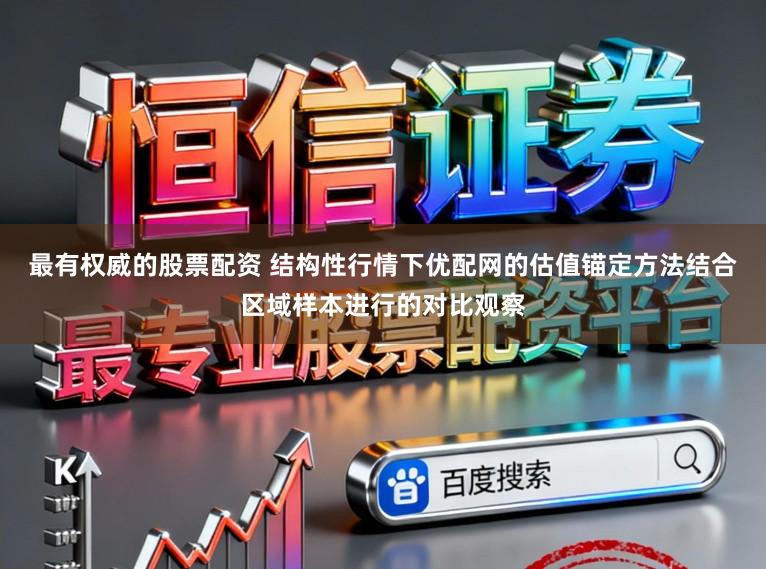 最有权威的股票配资 结构性行情下优配网的估值锚定方法结合区域样本进行的对比观察