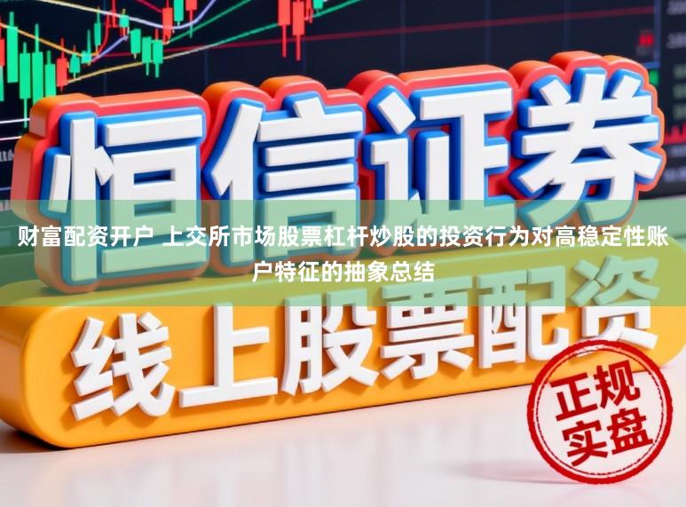 财富配资开户 上交所市场股票杠杆炒股的投资行为对高稳定性账户特征的抽象总结