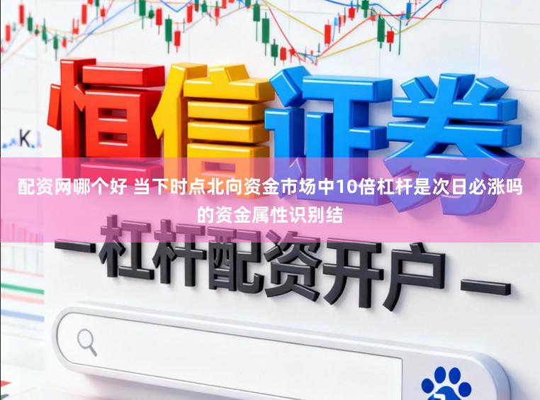 配资网哪个好 当下时点北向资金市场中10倍杠杆是次日必涨吗的资金属性识别结