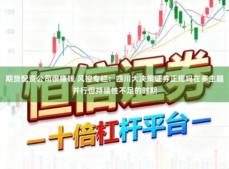 期货配资公司很赚钱 风控专栏：四川大决策证券正规吗在多主题并行但持续性不足的时期