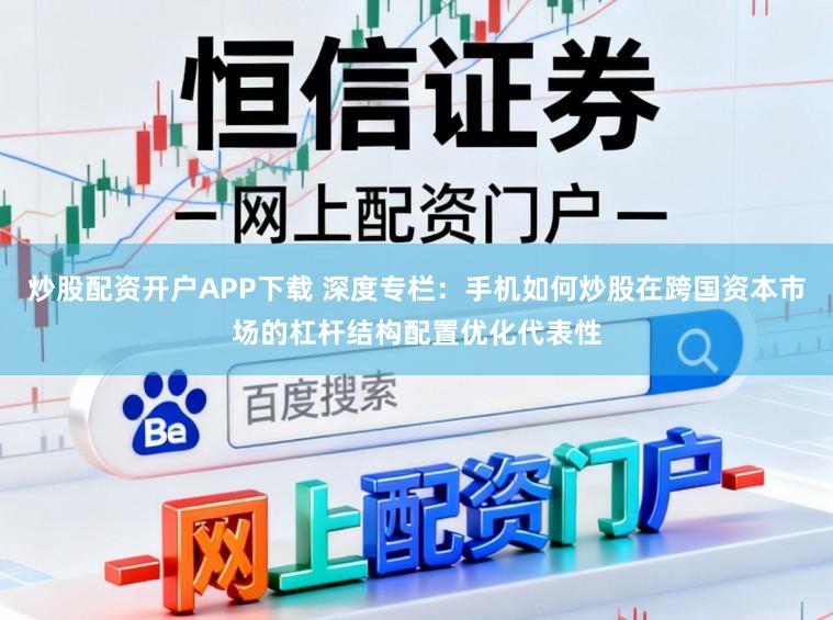 炒股配资开户APP下载 深度专栏：手机如何炒股在跨国资本市场的杠杆结构配置优化代表性