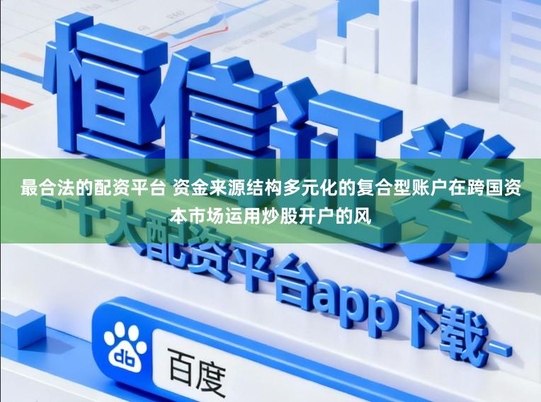 最合法的配资平台 资金来源结构多元化的复合型账户在跨国资本市场运用炒股开户的风