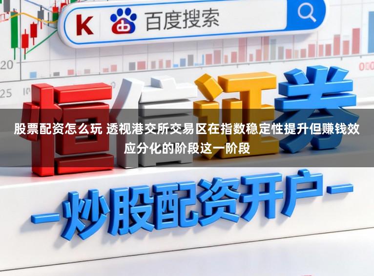股票配资怎么玩 透视港交所交易区在指数稳定性提升但赚钱效应分化的阶段这一阶段