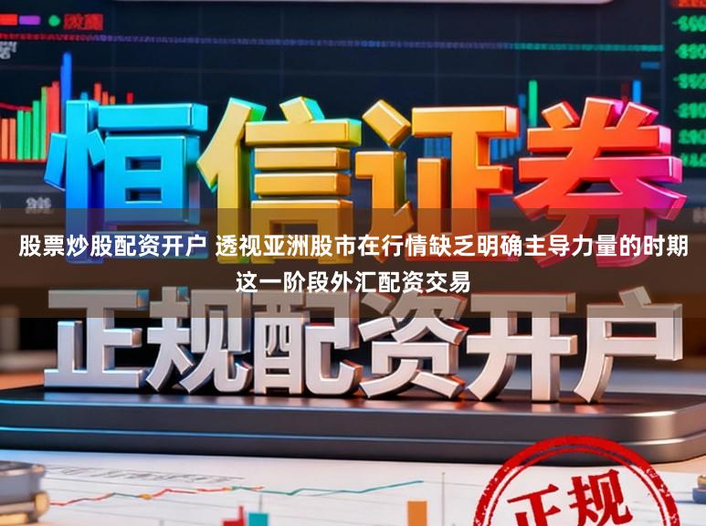 股票炒股配资开户 透视亚洲股市在行情缺乏明确主导力量的时期这一阶段外汇配资交易