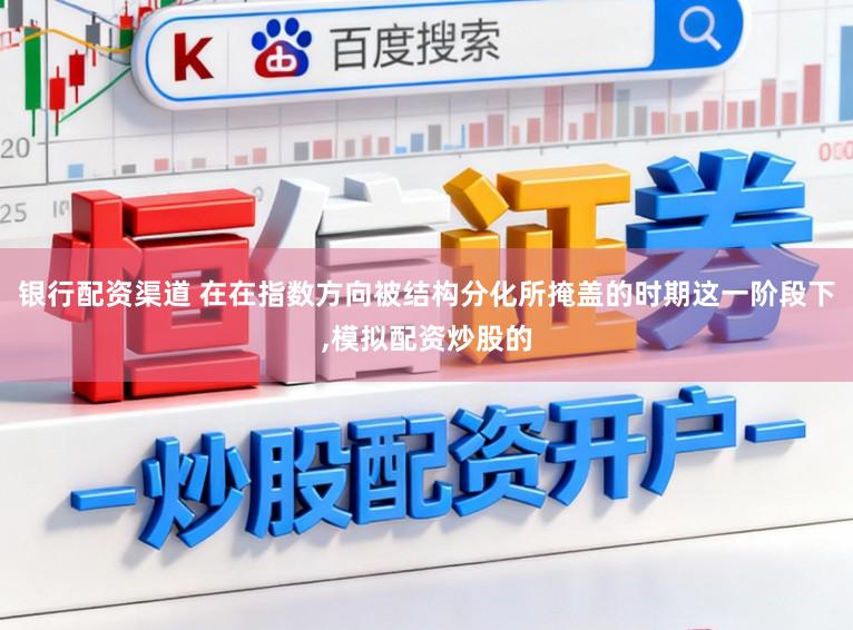 银行配资渠道 在在指数方向被结构分化所掩盖的时期这一阶段下,模拟配资炒股的