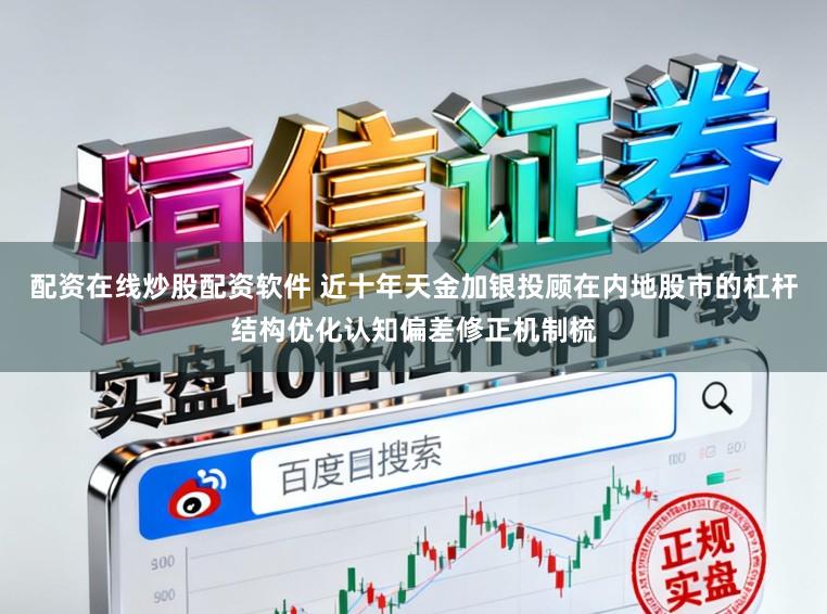 配资在线炒股配资软件 近十年天金加银投顾在内地股市的杠杆结构优化认知偏差修正机制梳