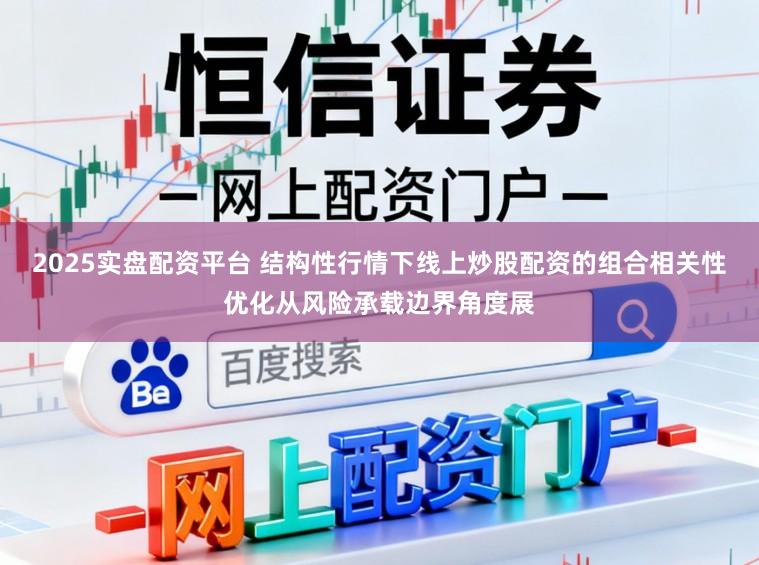 2025实盘配资平台 结构性行情下线上炒股配资的组合相关性优化从风险承载边界角度展