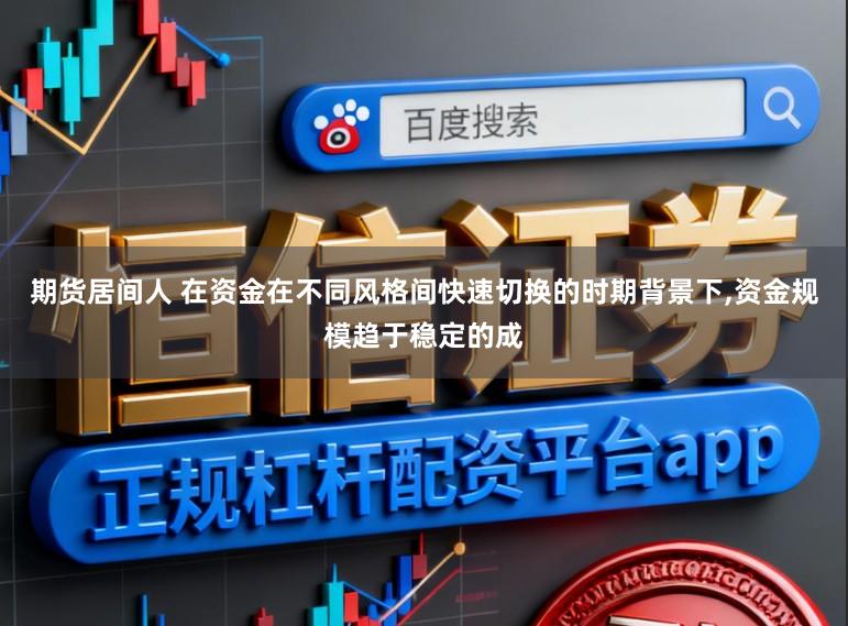 期货居间人 在资金在不同风格间快速切换的时期背景下,资金规模趋于稳定的成