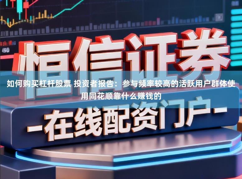 如何购买杠杆股票 投资者报告：参与频率较高的活跃用户群体使用同花顺靠什么赚钱的