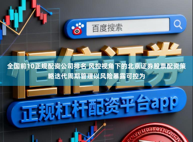 全国前10正规配资公司排名 风控视角下的北京证券股票配资策略迭代周期管理以风险暴露可控为